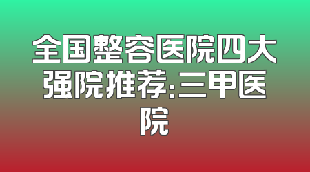 全国整容医院四大强院推荐：三甲医院