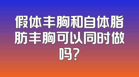 假体丰胸和自体脂肪丰胸可以同时做吗？
