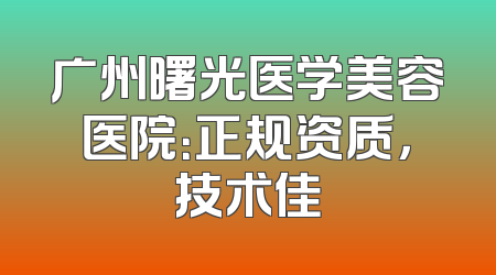 广州曙光医学美容医院：正规资质，技术佳