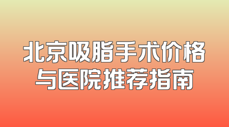 北京吸脂手术价格与医院推荐指南