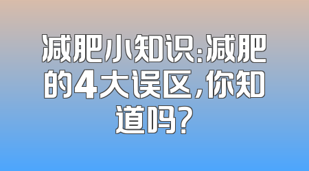 减肥小知识：减肥的4大误区，你知道吗？
