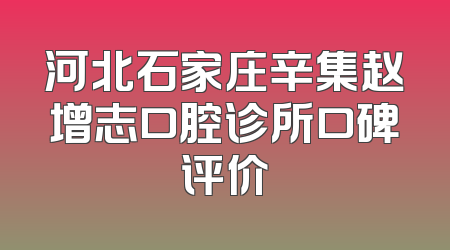 河北石家庄辛集赵增志口腔诊所口碑评价