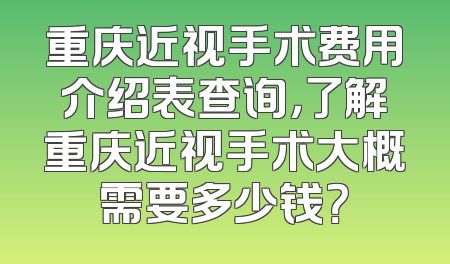 重庆近视手术费用介绍表查询，了解重庆近视手术大概需要多少钱？