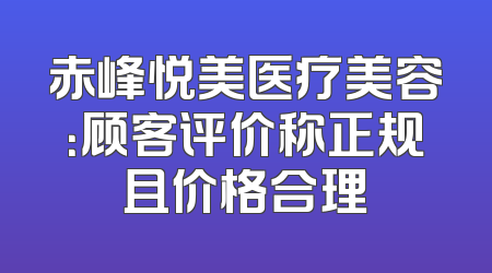 赤峰悦美医疗美容：顾客评价称正规且价格合理