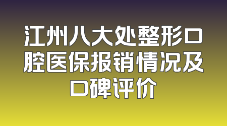 江州八大处整形口腔医保报销情况及口碑评价