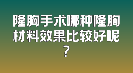 隆胸手术哪种隆胸材料效果比较好呢？