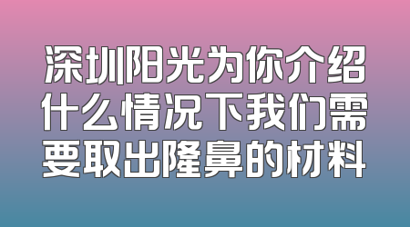 深圳阳光为你介绍什么情况下我们需要取出隆鼻的材料