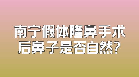 南宁假体隆鼻手术后鼻子是否自然？