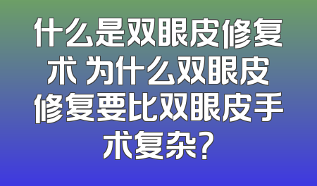 什么是双眼皮修复术 为什么双眼皮修复要比双眼皮手术复杂？