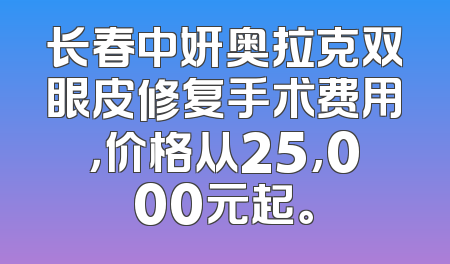 长春中妍奥拉克双眼皮修复手术费用，价格从25,000元起。