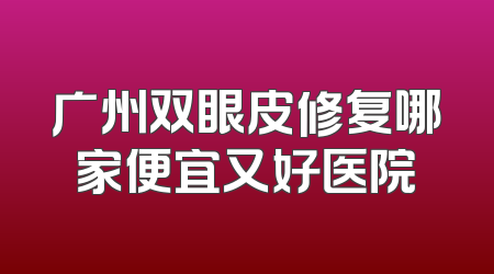 广州双眼皮修复哪家便宜又好医院