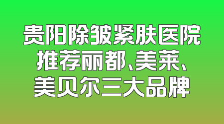 贵阳除皱紧肤医院推荐丽都、美莱、美贝尔三大品牌