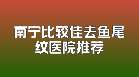 南宁比较佳去鱼尾纹医院推荐