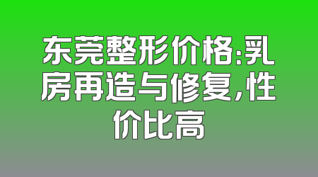 东莞整形价格：乳房再造与修复，性价比高