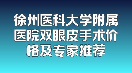 徐州医科大学附属医院双眼皮手术价格及专家推荐