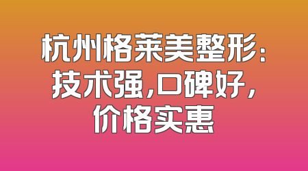 杭州格莱美整形：技术强，口碑好，价格实惠