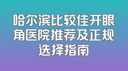 哈尔滨比较佳开眼角医院推荐及正规选择指南
