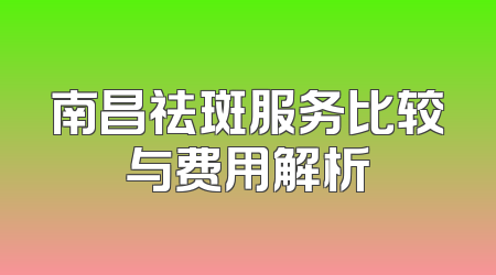 南昌祛斑服务比较与费用解析