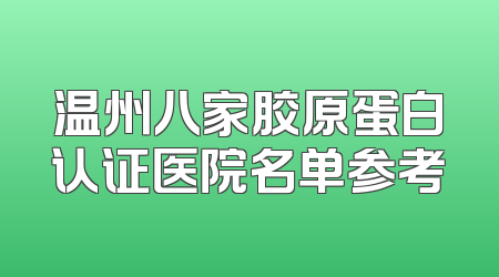 温州八家胶原蛋白认证医院名单参考