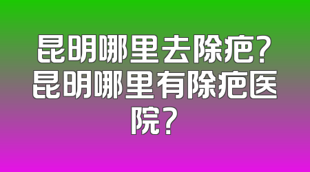昆明哪里去除疤？昆明哪里有除疤医院？