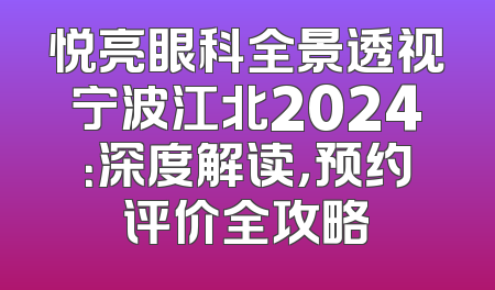 悦亮眼科全景透视宁波江北2024：深度解读，预约评价全攻略