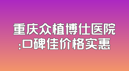 重庆众植博仕医院：口碑佳价格实惠