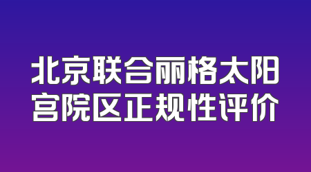 北京联合丽格太阳宫院区正规性评价