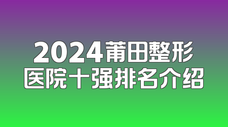 2024莆田整形医院十强排名介绍