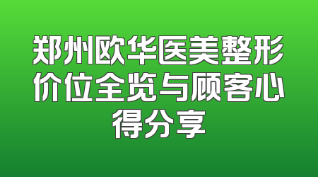 郑州欧华医美整形价位全览与顾客心得分享