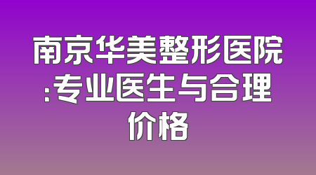 南京华美整形医院：专业医生与合理价格
