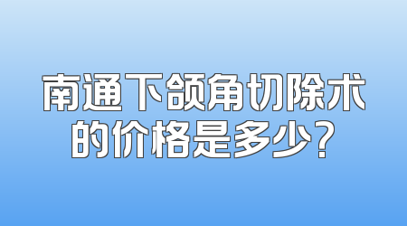 南通下颌角切除术的价格是多少?