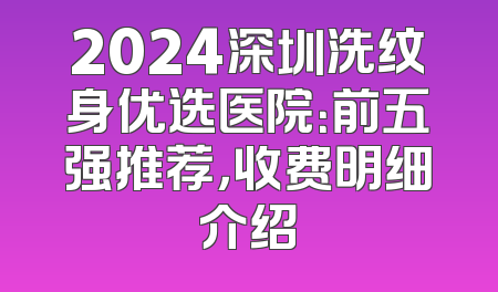 2024深圳洗纹身优选医院：前五强推荐，收费明细介绍