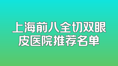 上海前八全切双眼皮医院推荐名单