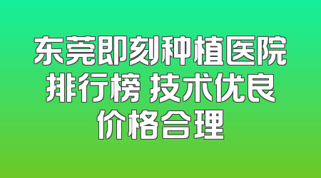 东莞即刻种植医院排行榜 技术优良价格合理