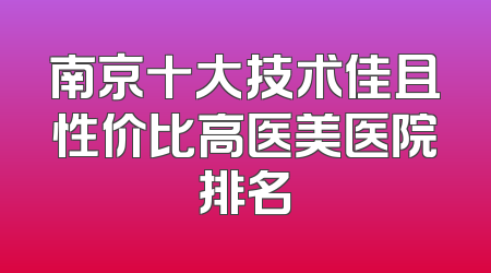 南京十大技术佳且性价比高医美医院排名