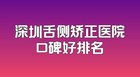 深圳舌侧矫正医院口碑好排名