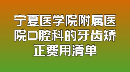 宁夏医学院附属医院口腔科的牙齿矫正费用清单
