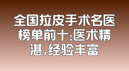 全国拉皮手术名医榜单前十：医术精湛，经验丰富