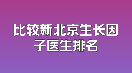 比较新北京生长因子医生排名