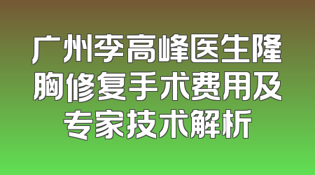 广州李高峰医生隆胸修复手术费用及专家技术解析