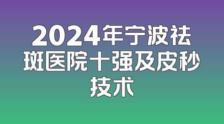 2024年宁波祛斑医院十强及皮秒技术
