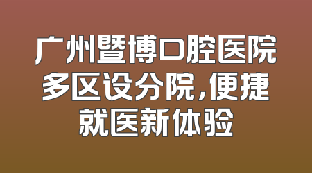 广州暨博口腔医院多区设分院，便捷就医新体验