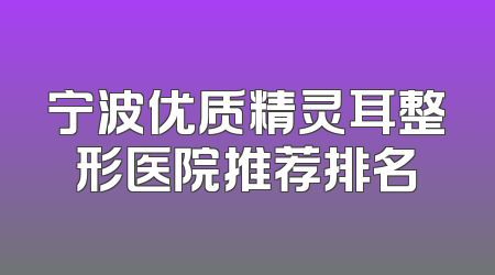 宁波优质精灵耳整形医院推荐排名