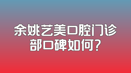 余姚艺美口腔门诊部口碑如何？