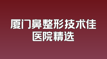 厦门鼻整形技术佳医院精选