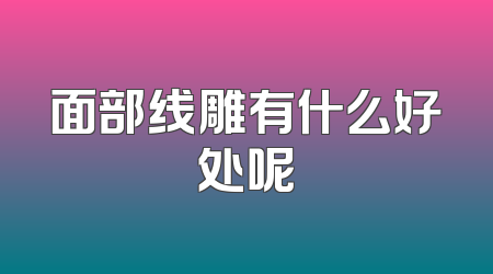 面部线雕有什么好处呢
