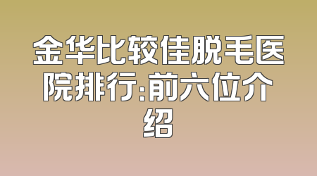 金华比较佳脱毛医院排行：前六位介绍