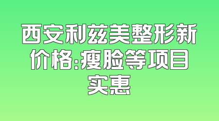 西安利兹美整形新价格：瘦脸等项目实惠