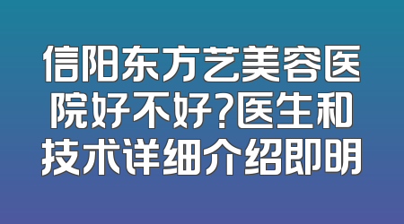信阳东方艺美容医院好不好？医生和技术详细介绍即明