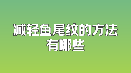 减轻鱼尾纹的方法有哪些